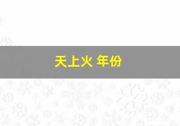 天上火 年份